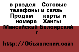  в раздел : Сотовые телефоны и связь » Продам sim-карты и номера . Ханты-Мансийский,Белоярский г.